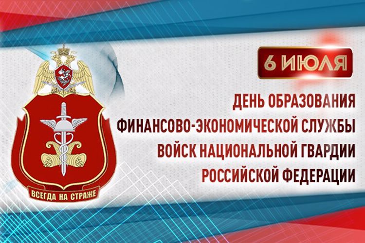 6 ИЮЛЯ – ДЕНЬ ОБРАЗОВАНИЯ ФИНАНСОВО-ЭКОНОМИЧЕСКИХ ПОДРАЗДЕЛЕНИЙ РОСГВАРДИИ