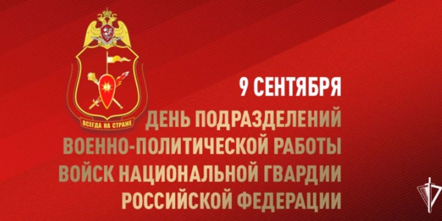 9 сентября День подразделений военно-политической (политической) работы Росгвардии