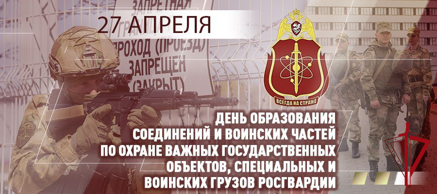 27 апреля – День соединений и воинских частей по охране важных государственных объектов и специальных грузов Росгвардии